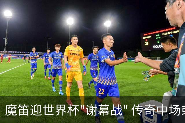 魔笛迎世界杯"谢幕战" 传奇中场或荣膺全场最佳