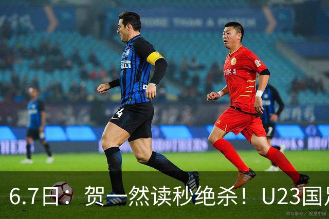 6.7日：贺一然读秒绝杀！U23国足击败塔吉克赛后评分：2号最佳依木兰高分